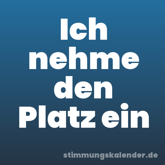 Ich nehme den Platz ein
