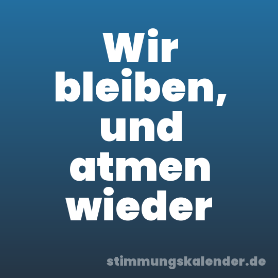 Wir bleiben, und atmen wieder