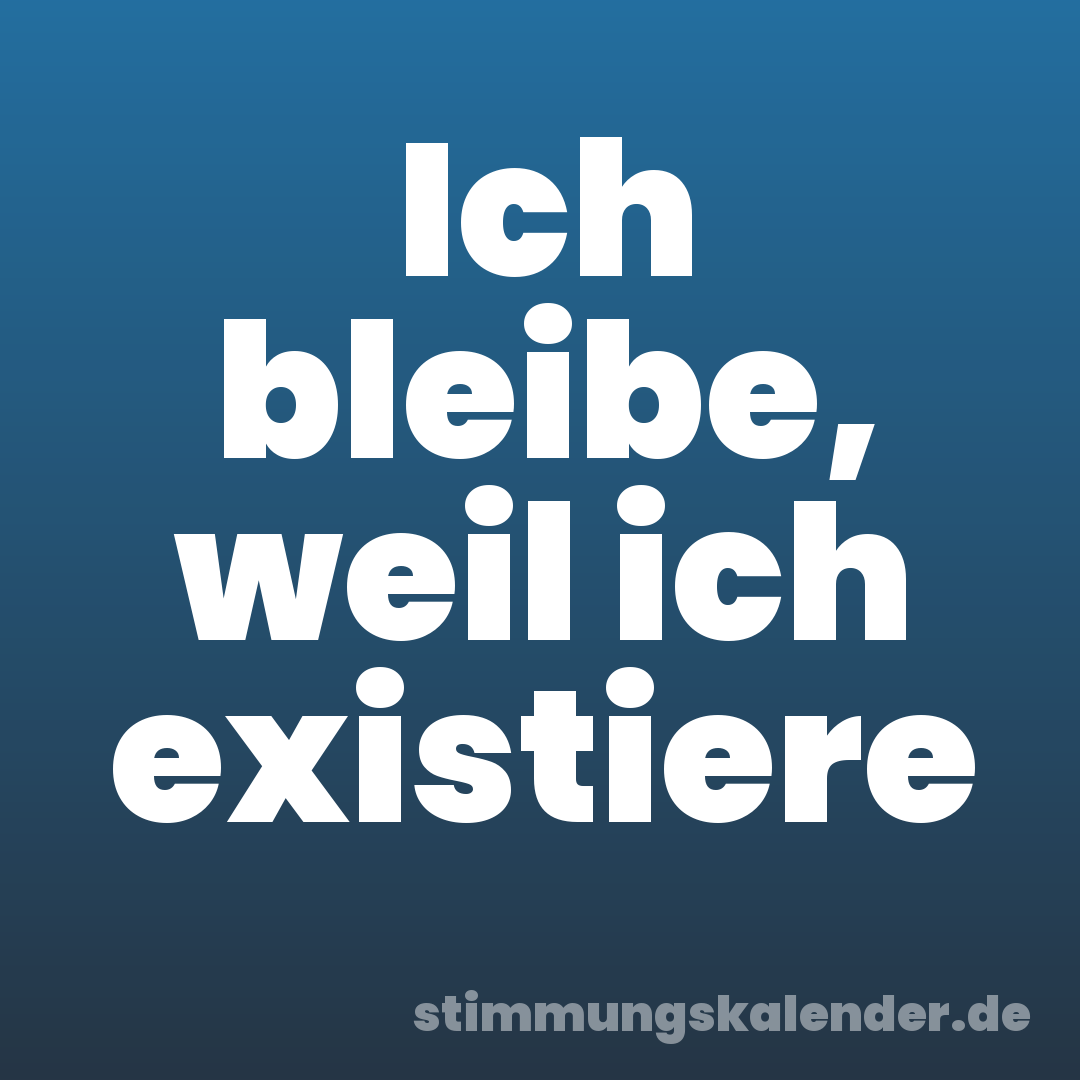 Ich bleibe, weil ich existiere