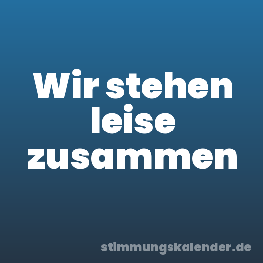 Wir stehen leise zusammen
