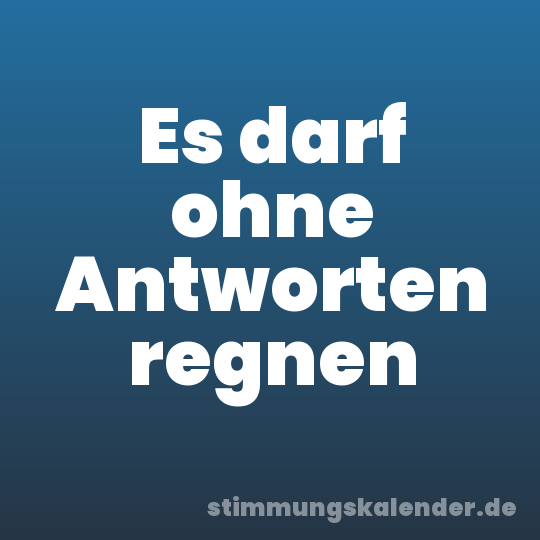 Es darf ohne Antworten regnen