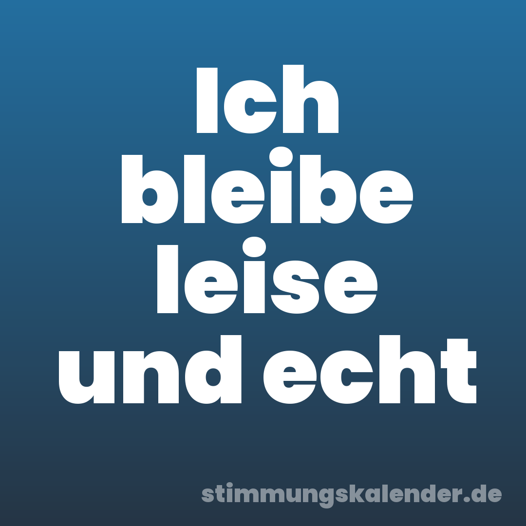 Ich bleibe leise und echt