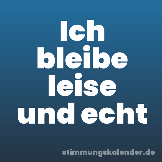 Ich bleibe leise und echt
