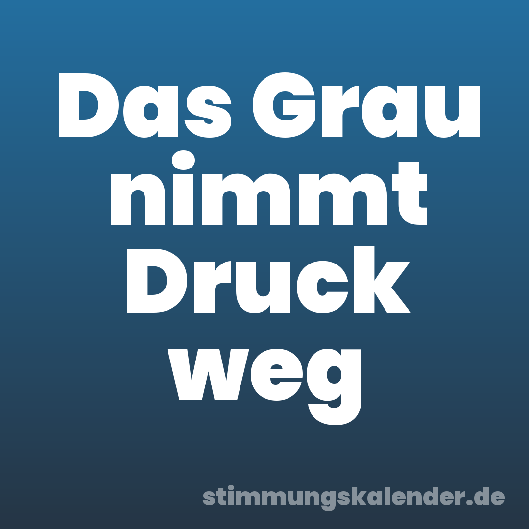 Das Grau nimmt Druck weg