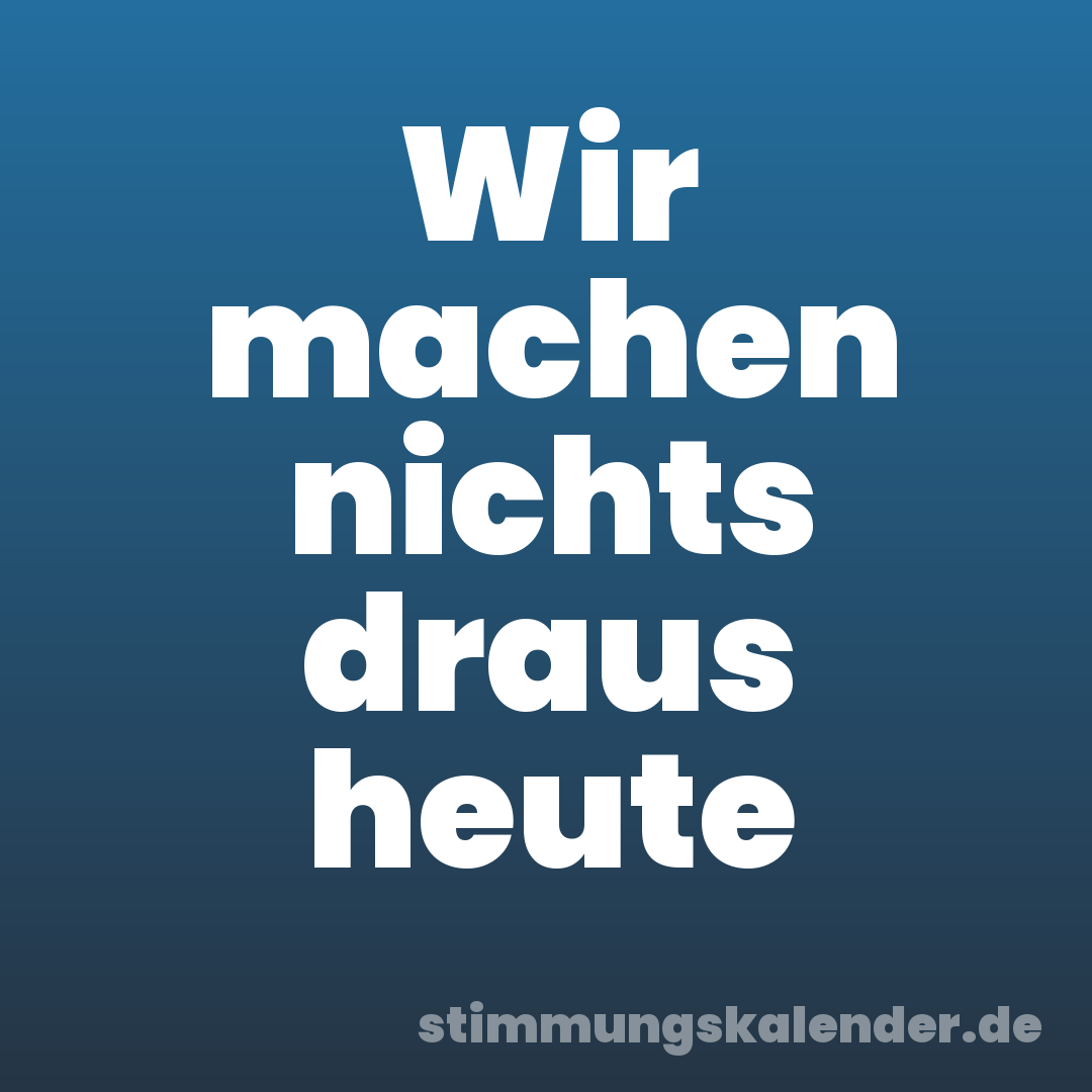 Wir machen nichts draus heute