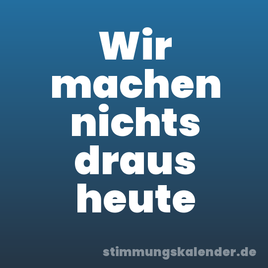 Wir machen nichts draus heute