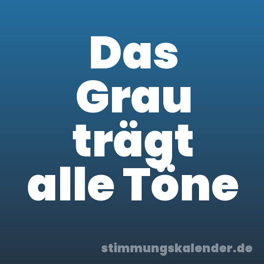 Das Grau trägt alle Töne