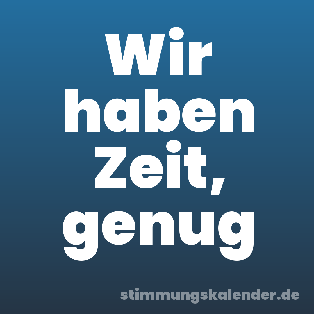 Wir haben Zeit, genug