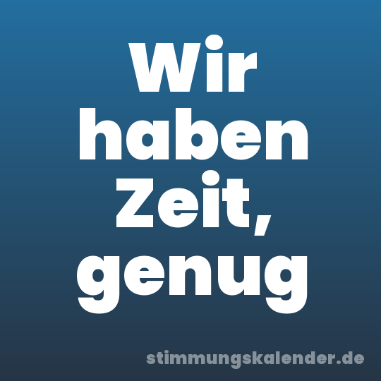 Wir haben Zeit, genug