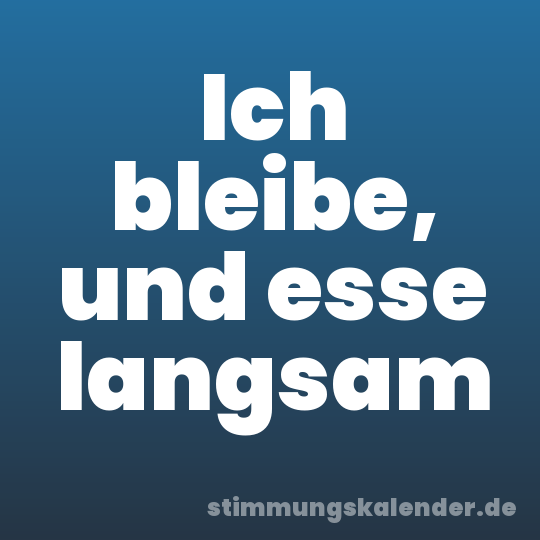 Ich bleibe, und esse langsam
