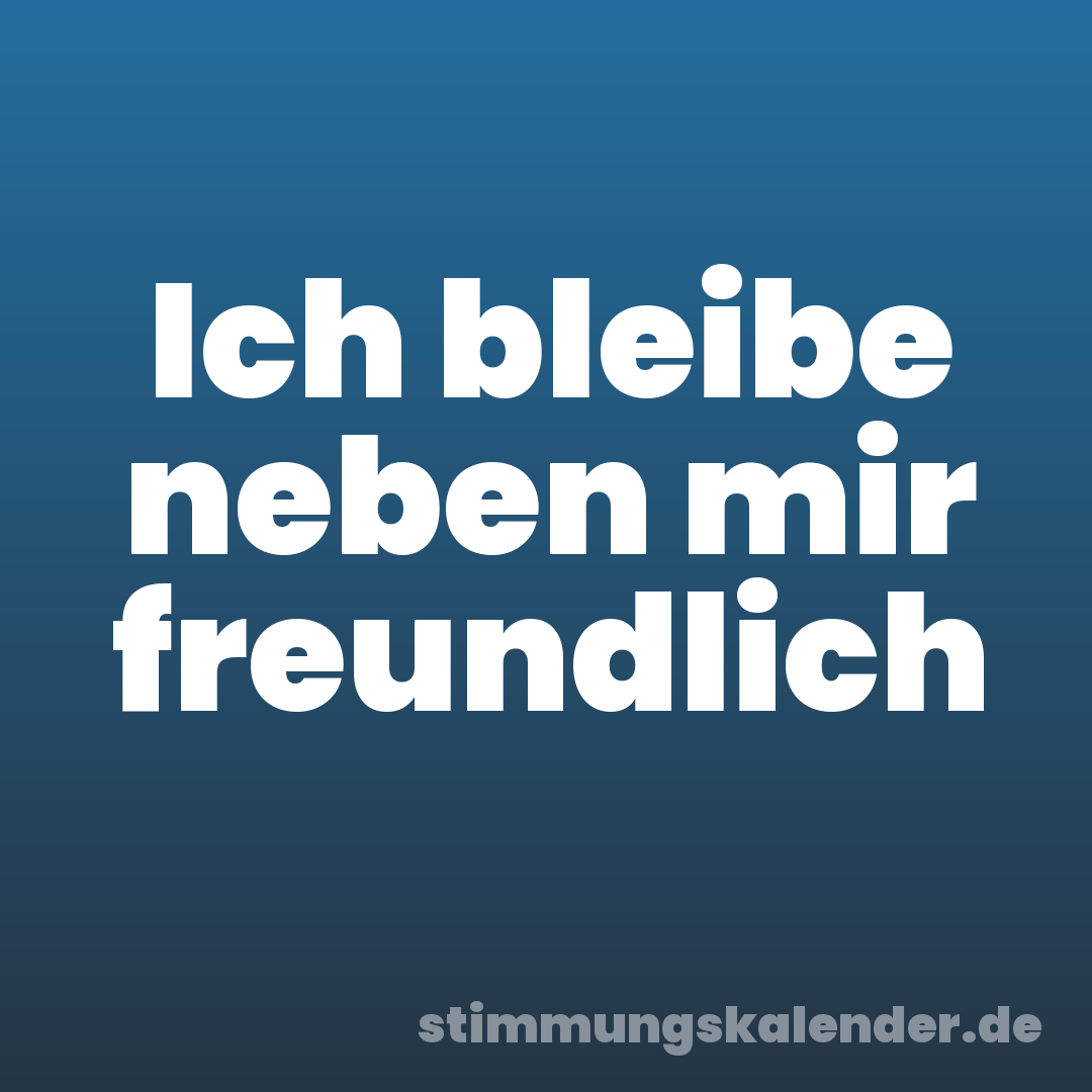 Ich bleibe neben mir freundlich