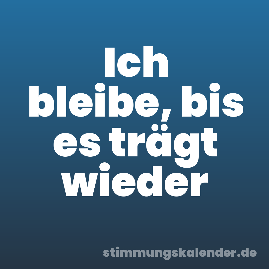 Ich bleibe, bis es trägt wieder