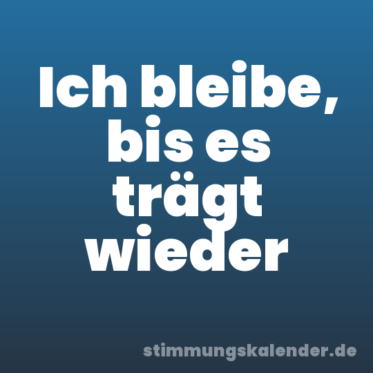 Ich bleibe, bis es trägt wieder