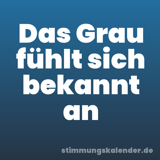 Das Grau fühlt sich bekannt an