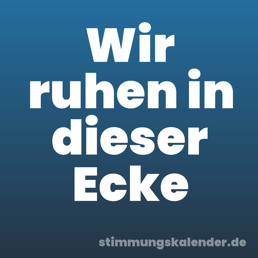 Wir ruhen in dieser Ecke