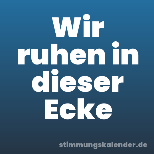 Wir ruhen in dieser Ecke
