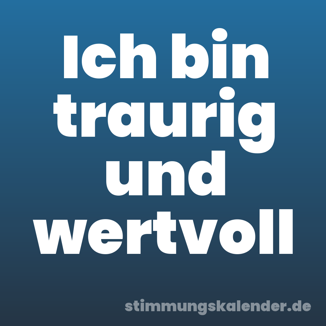 Ich bin traurig und wertvoll