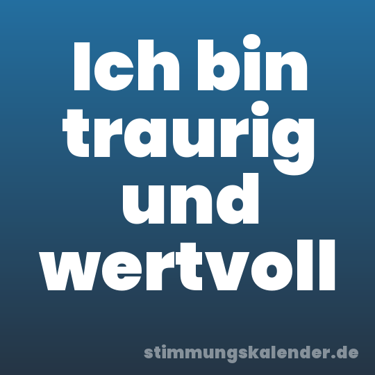 Ich bin traurig und wertvoll
