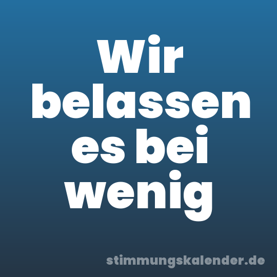 Wir belassen es bei wenig