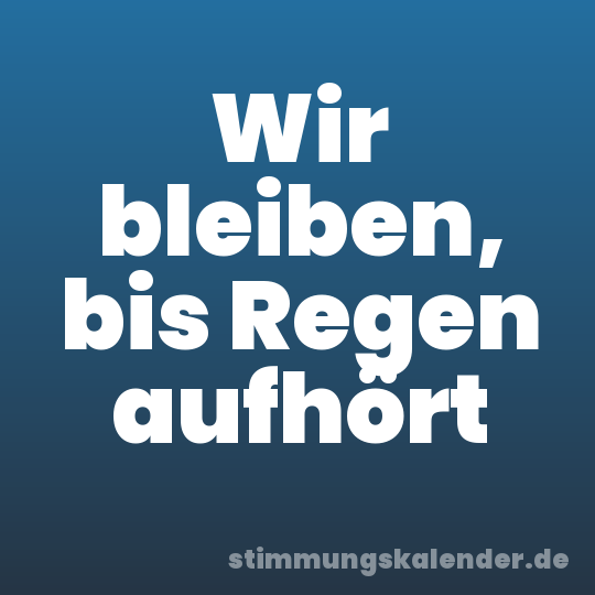 Wir bleiben, bis Regen aufhört