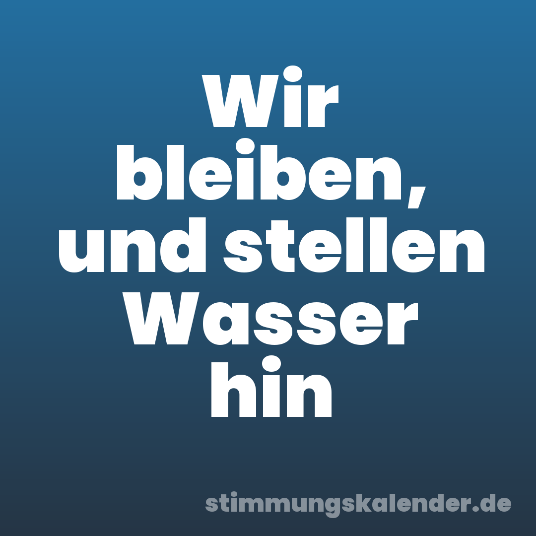 Wir bleiben, und stellen Wasser hin
