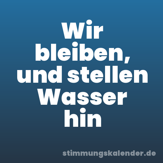 Wir bleiben, und stellen Wasser hin