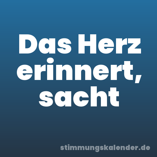 Das Herz erinnert, sacht