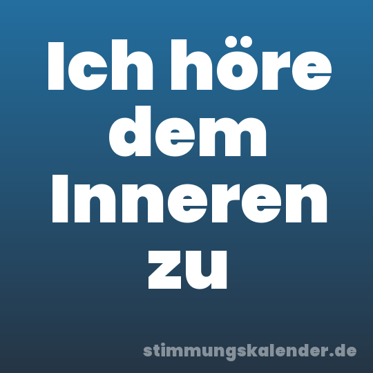 Ich höre dem Inneren zu