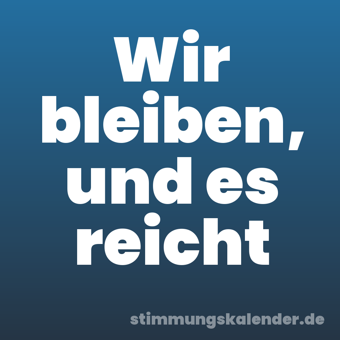 Wir bleiben, und es reicht