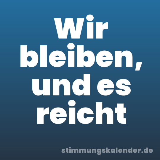 Wir bleiben, und es reicht