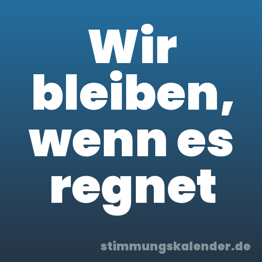 Wir bleiben, wenn es regnet