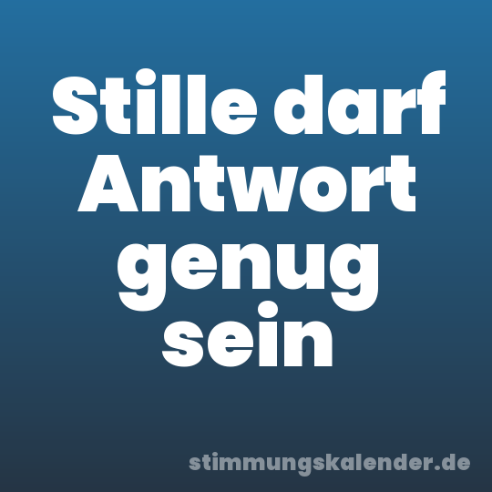 Stille darf Antwort genug sein