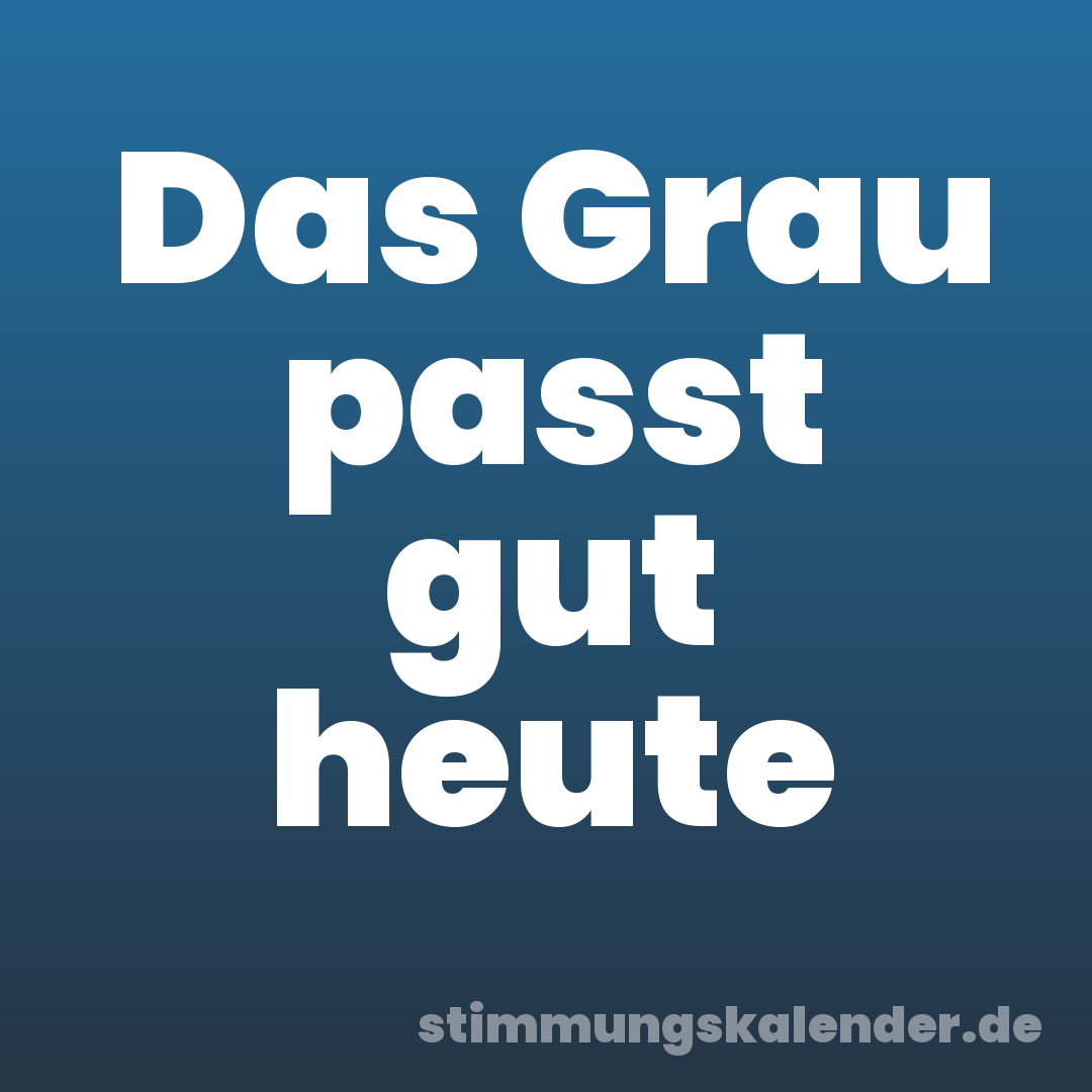 Das Grau passt gut heute
