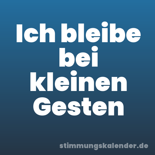 Ich bleibe bei kleinen Gesten