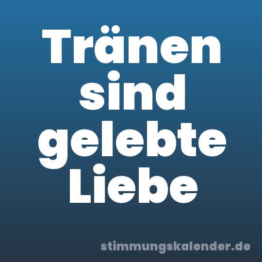 Tränen sind gelebte Liebe