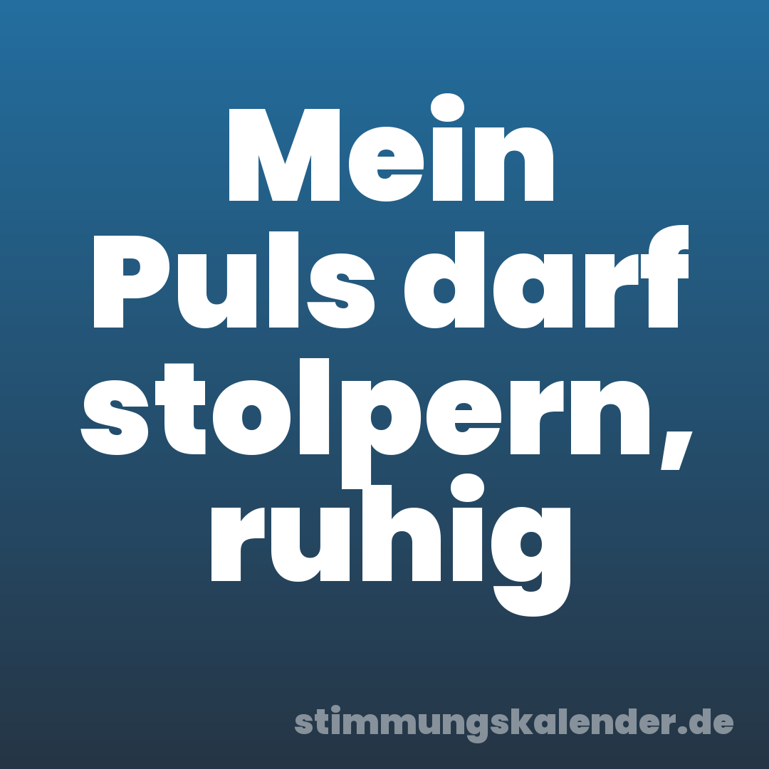 Mein Puls darf stolpern, ruhig