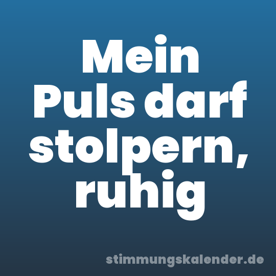 Mein Puls darf stolpern, ruhig