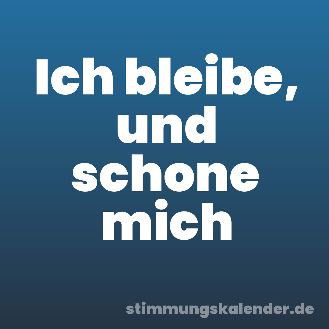 Ich bleibe, und schone mich