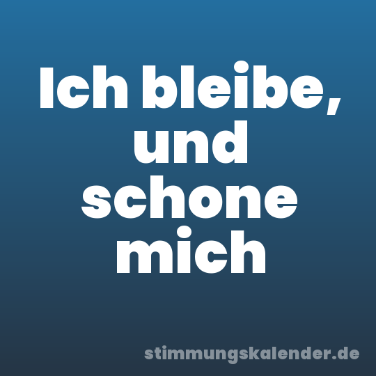 Ich bleibe, und schone mich
