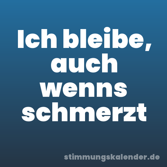Ich bleibe, auch wenns schmerzt