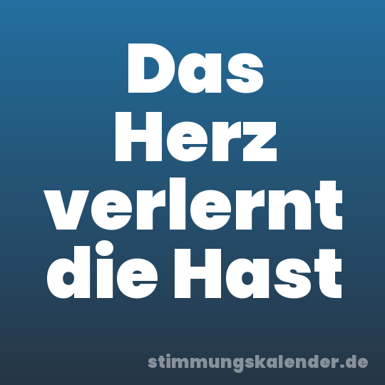 Das Herz verlernt die Hast