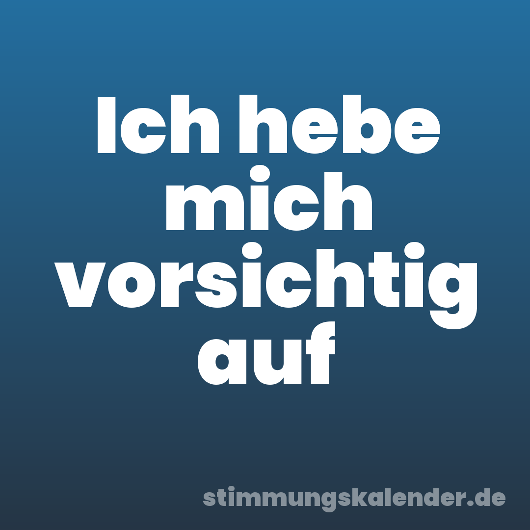 Ich hebe mich vorsichtig auf