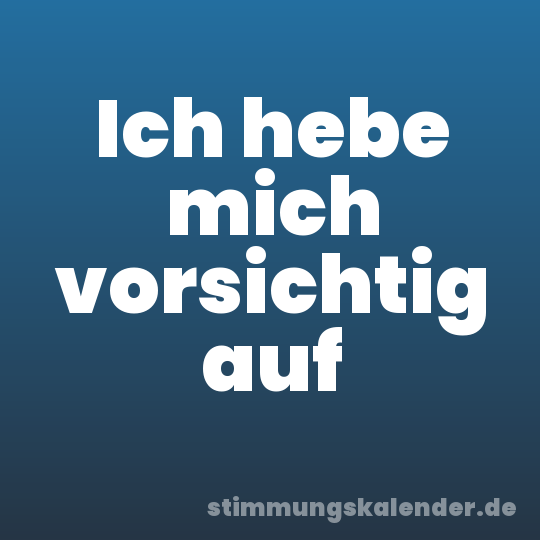 Ich hebe mich vorsichtig auf