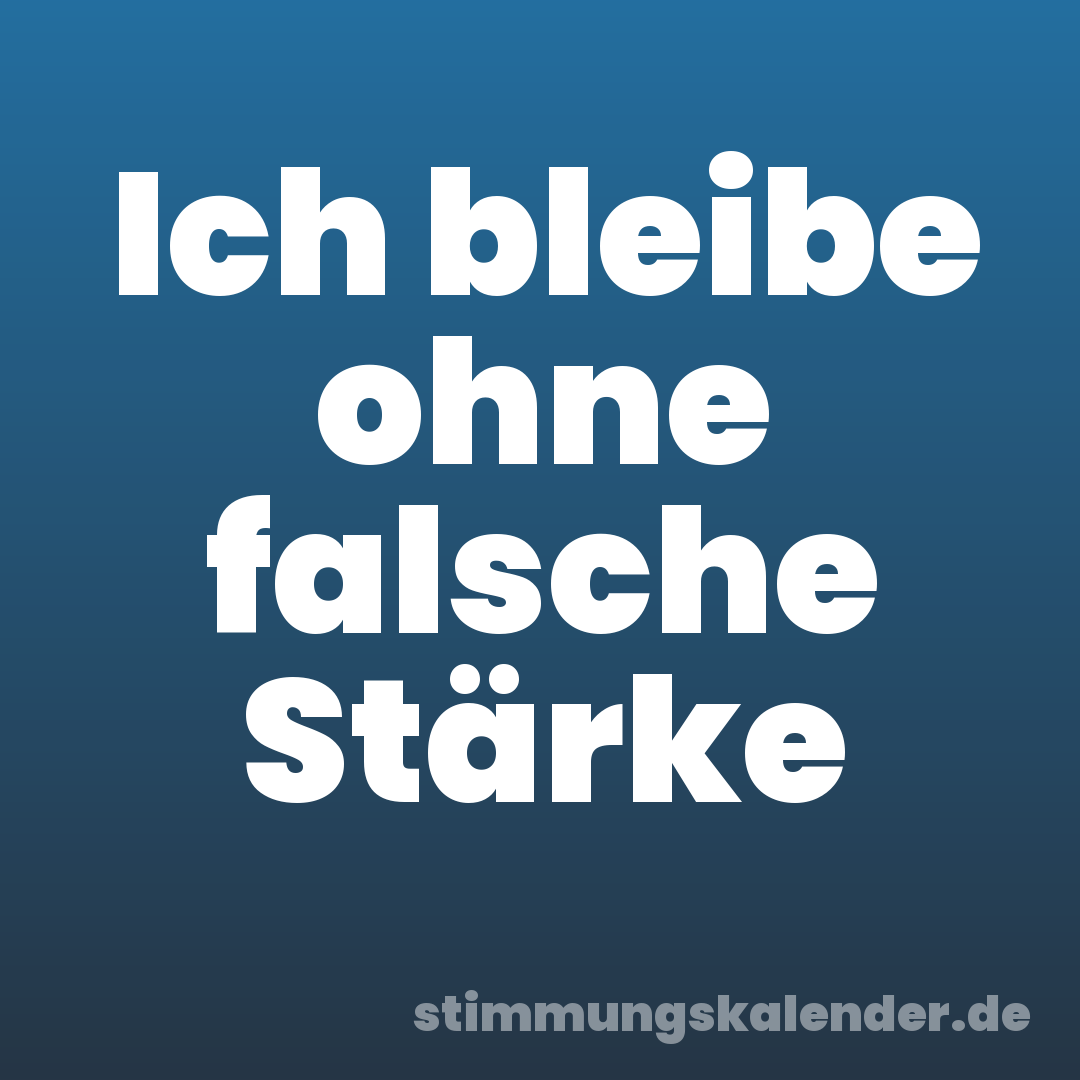 Ich bleibe ohne falsche Stärke