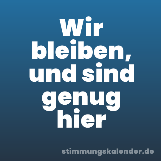 Wir bleiben, und sind genug hier
