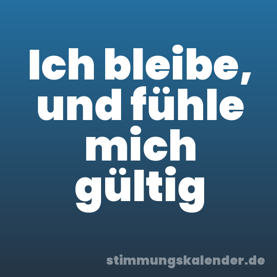 Ich bleibe, und fühle mich gültig