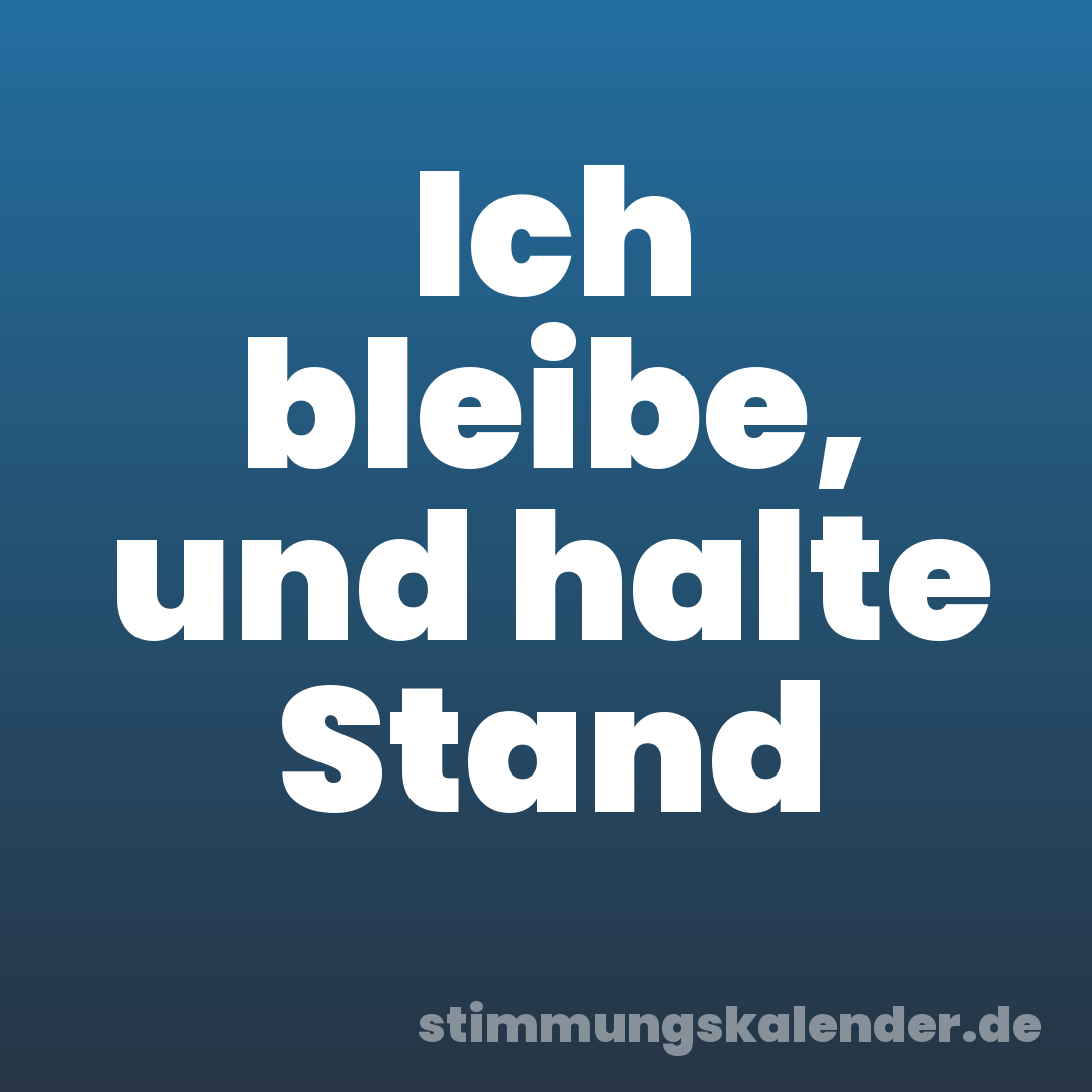 Ich bleibe, und halte Stand