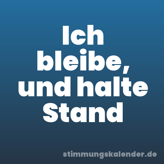 Ich bleibe, und halte Stand