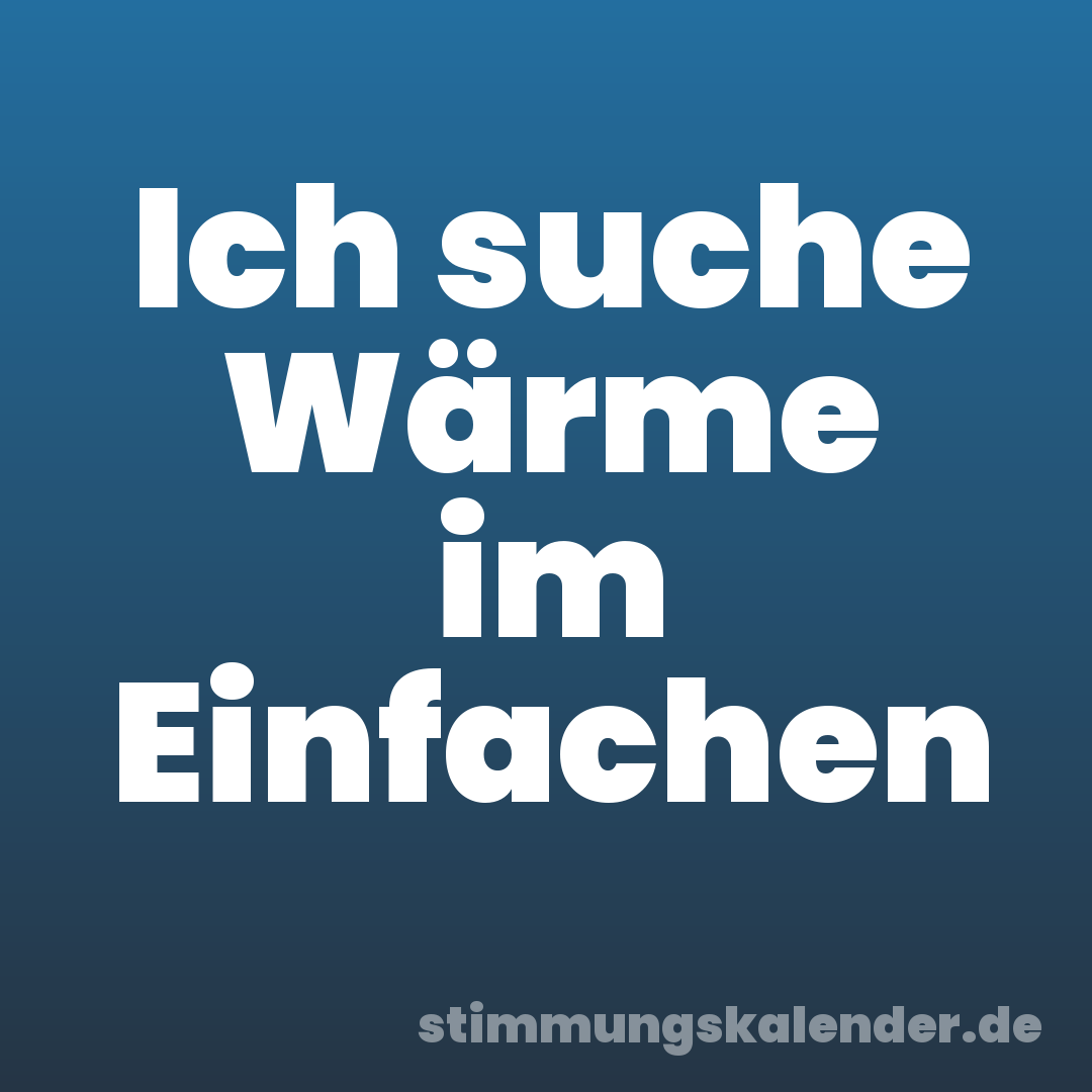 Ich suche Wärme im Einfachen