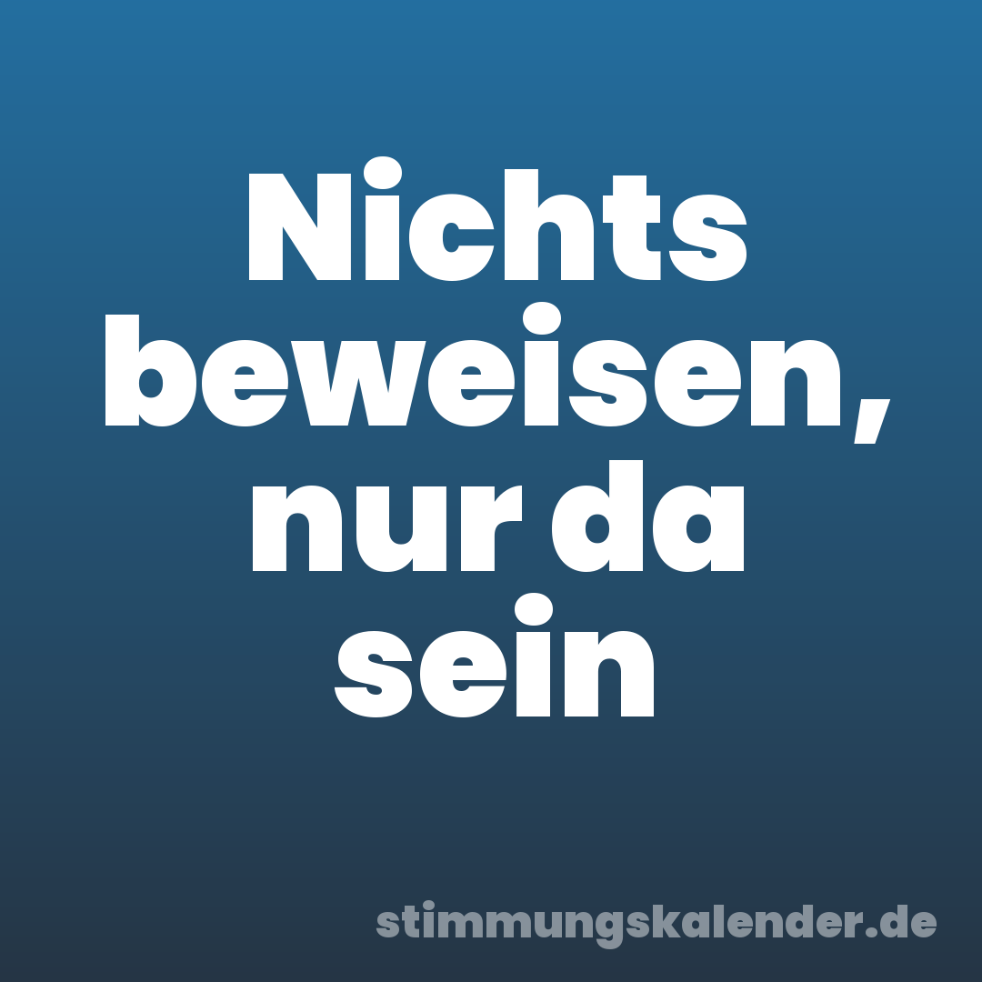 Nichts beweisen, nur da sein
